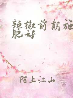 辣椒前期施什么肥好