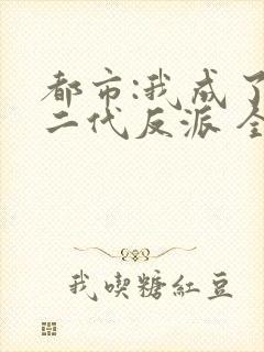 都市:我成了富二代反派 全文阅读