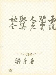 她与人间两相欢全集免费观看 她与人间两相欢全集免费观看
