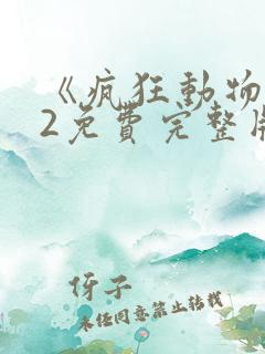 《疯狂动物城》2免费完整版普通话