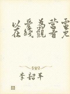 以爱为营电视剧在线观看免费版高清