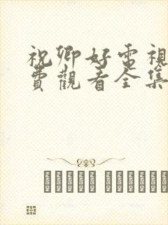祝卿好电视剧免费观看全集策驰 祝卿好电视剧免费观看全集策驰