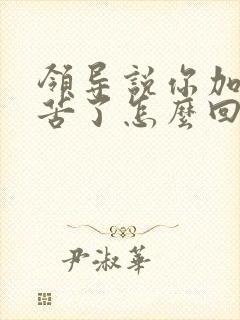 领导说你加班辛苦了怎么回复显得高情商