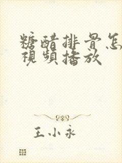糖醋排骨怎么做视频播放