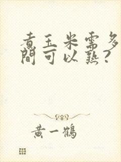 煮玉米需多长时间可以熟?