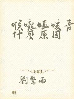 喉咙哑咳青痰是什么原因