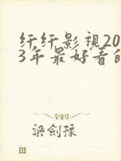 纤纤影视2023年最好看的电视剧是