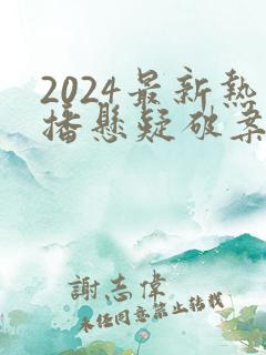 2024最新热播悬疑破案电视剧 2024最新热播悬疑破案电视剧