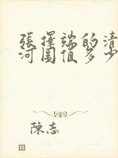 张择端的清明上河图值多少钱
