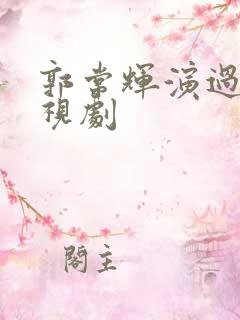 郭常辉演过的电视剧