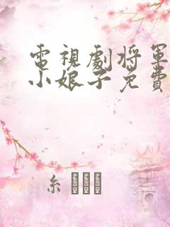 电视剧将军家的小娘子免费完整版