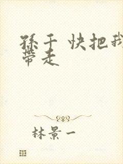 孙千 快把我哥带走