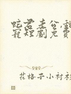 蛇君老公,甜又宠短剧免费看