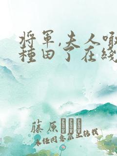 将军,夫人喊你种田了在线阅读全文