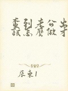 查到老公出轨我该怎么做才好
