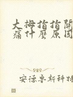 大拇指指关节疼痛什么原因引起的