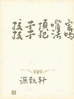孩子顶嘴家长打孩子犯法吗