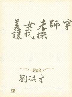 美女老师穿丝袜让我操