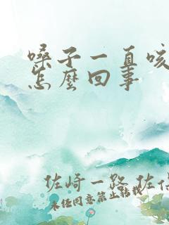 嗓子一直咳黄痰怎么回事