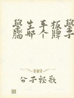 学生平板学习电脑哪个牌子好 学生平板学习电脑哪个牌子好