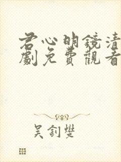 君心明镜清天短剧免费观看电视剧