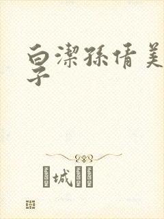 白洁孙倩美红东子 白洁孙倩美红东子