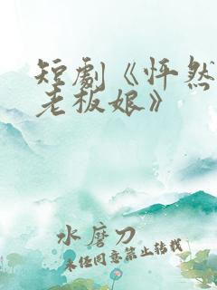 短剧《怦然心动老板娘》