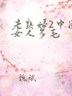 老熟妇2中国老女人多毛