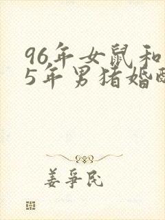 96年女鼠和95年男猪婚配好吗