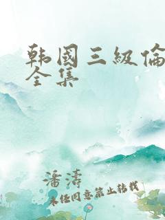 韩国三级伦理片全集