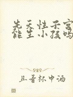 先天性子宫畸形能生小孩吗