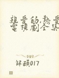 亲爱的,热爱的电视剧全集免费观看30集