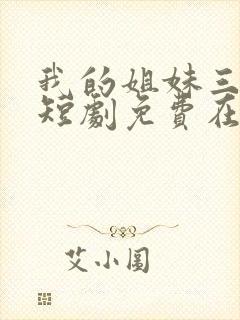 我的姐妹三千岁短剧免费在线观看