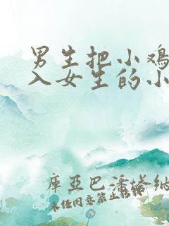 男生把小鸡鸡插入女生的小鸡鸡 男生把小鸡鸡插入女生的小鸡鸡