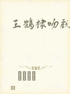 王鹤棣吻戏合集