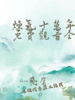 炼气十万年动漫免费观看全集