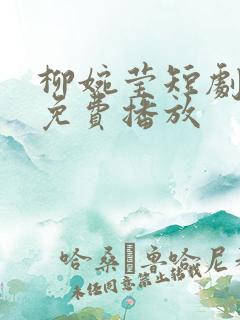 柳婉莹短剧全集免费播放