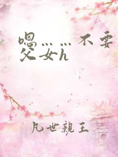嗯……不要……父女h