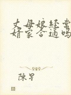 丈母娘经常去女婿家合适吗