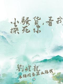 小骚货,看我不操死你 小骚货,看我不操死你