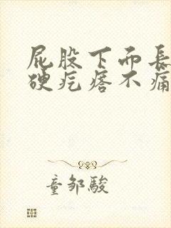 屁股下面长了个硬疙瘩不痛不痒的