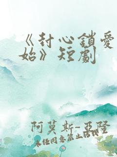 《封心锁爱后开始》短剧