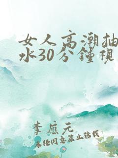 女人高潮抽搐喷水30分钟视频,97色