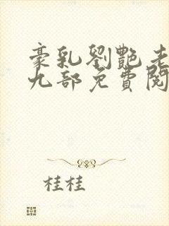 豪乳刘艳老师第九部免费阅读 豪乳刘艳老师第九部免费阅读