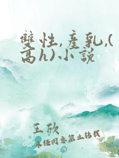 双性,产乳,(高h)小说