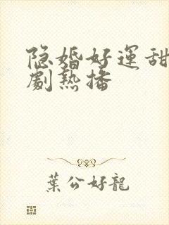 隐婚好运甜妻短剧热播