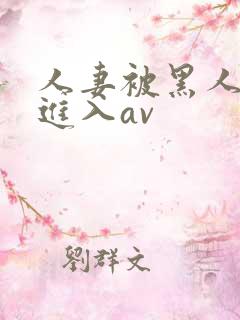 人妻被黑人猛烈进入av