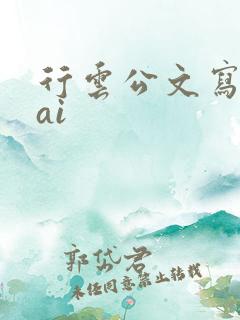 行云公文写作 ai 行云公文写作 ai