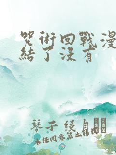 咒术回战漫画完结了没有