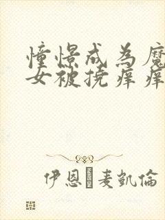 憧憬成为魔法少女被挠痒痒